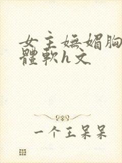 女主妩媚胸大身体软h文