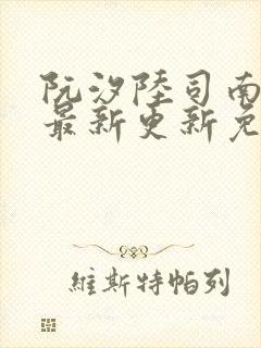 阮汐陆司南小说最新更新免费阅读