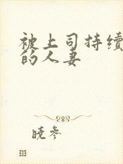 被上司持续中出的人妻
