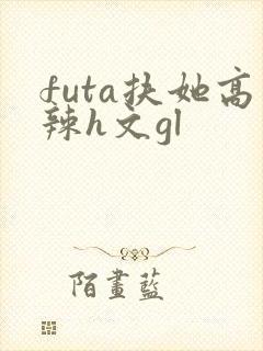 futa扶她高辣h文gl