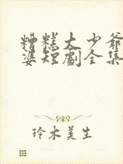 糟糕大少爷怕老婆短剧全集