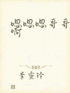 嗯嗯嗯哥哥不要啊
