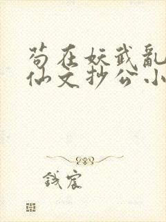 苟在妖武乱世修仙文抄公小说完本