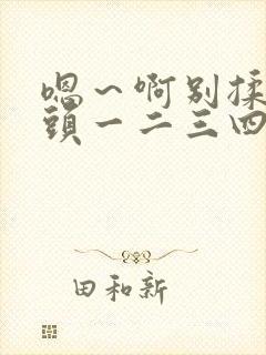 嗯～啊别揉我奶头一二三四区