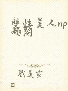 双性美人np笔趣阁