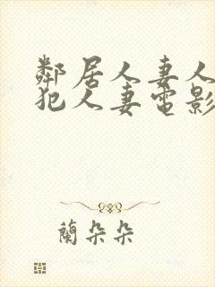 邻居人妻人公侵犯人妻电影
