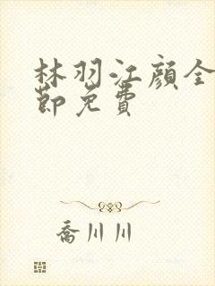 林羽江颜全部章节免费