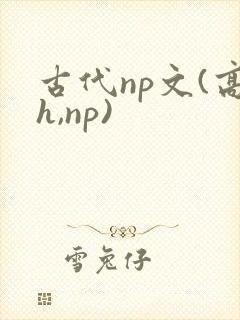 古代np文(高h,np)