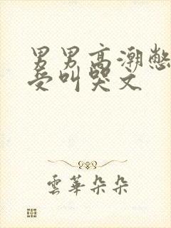 男男高潮憋尿难受叫哭文