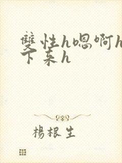 双性h嗯啊h坐下来h