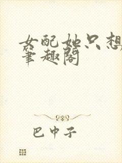 女配她只想被渣笔趣阁