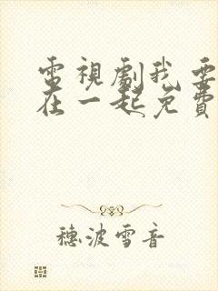 电视剧我要和你在一起免费观看全集