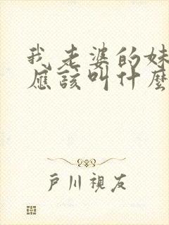 我老婆的妹妹我应该叫什么