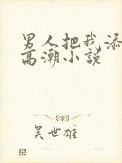 男人把我添到了高潮小说