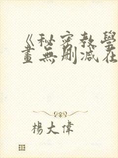 《秘密教学》漫画无删减在线看