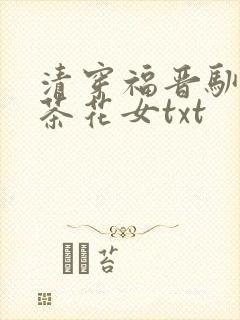 清穿福晋驯夫记茶花女txt