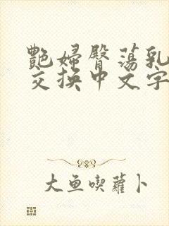 艳妇臀荡乳欲伦交换中文字幕
