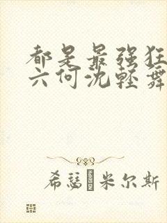 都是最强狂兵陈六何沈轻舞封面