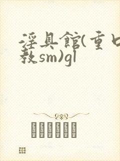 淫具馆(重口调教sm)gl