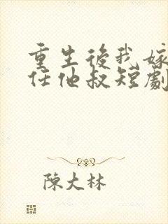重生后我嫁给前任他叔短剧免费观看封面