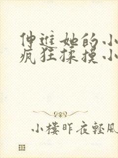 伸进她的小内裤疯狂揉摸小说小说