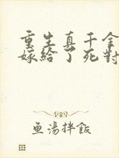 重生真千金 我嫁给了死对头