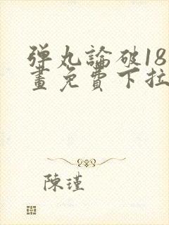 弹丸论破18漫画免费下拉式漫画星球