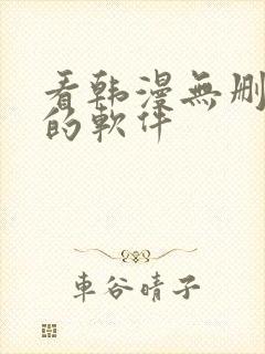 看韩漫无删减版的软件