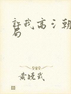 许我高氵朝大结局