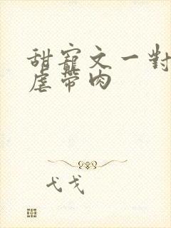甜宠文一对一无虐带肉