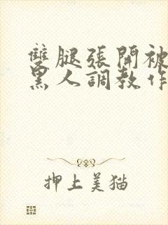 双腿张开被9个黑人调教作文