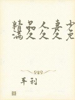 精品人妻少妇丰满久久久免