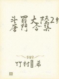 斗罗大陆2绝世唐门 合集