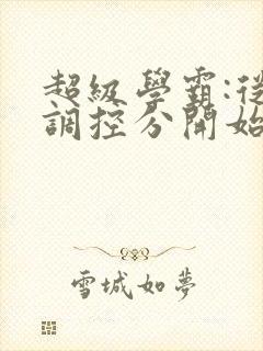 超级学霸:从低调控分开始笔趣阁