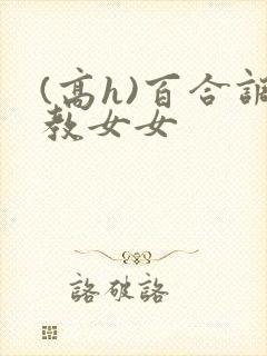 (高h)百合调教女女封面