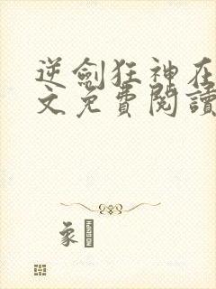 逆剑狂神在线全文免费阅读