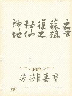 神秘复苏之我为地仙之祖笔趣阁