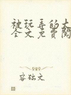 被玩弄的大小姐全文免费阅读