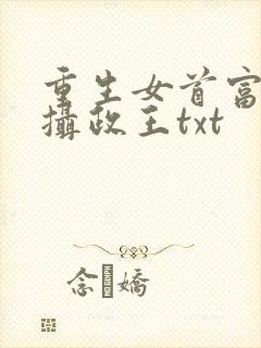 重生女首富娇养摄政王txt