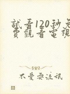 试看120秒免费观看电视剧全集高清