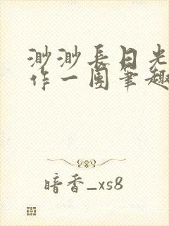 渺渺长日光阴乱作一团笔趣阁光阴似