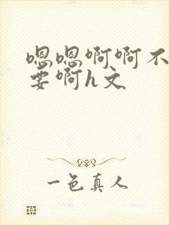 嗯嗯啊啊不别不要啊h文