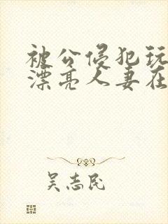 被公侵犯玩弄的漂亮人妻在线封面