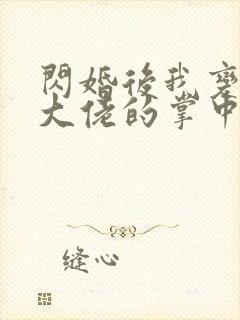 闪婚后我变成了大佬的掌中之物