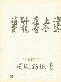 萌师在上漫画免费观看全集下拉式