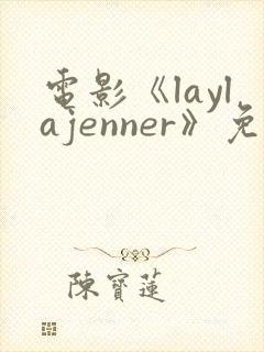 电影《laylajenner》免费观看完整版
