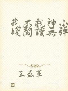 我不戏神小说在线阅读无弹窗