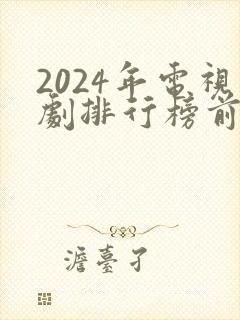 2024年电视剧排行榜前十名