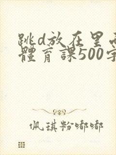 跳d放在里面上体育课500字封面