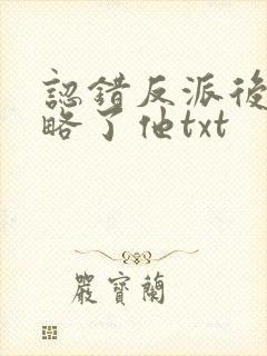 认错反派后我攻略了他txt